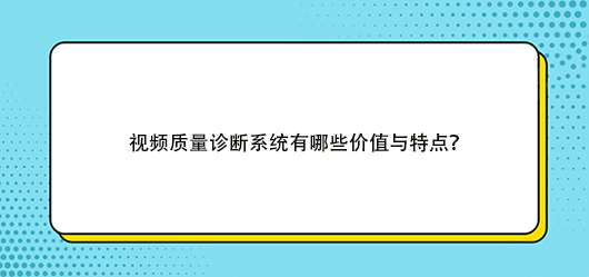 视频质量诊断系统有哪些价值与特点？